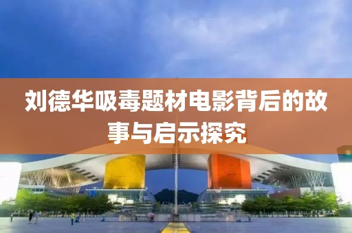 刘德华吸毒题材电影背后的故事与启示探究