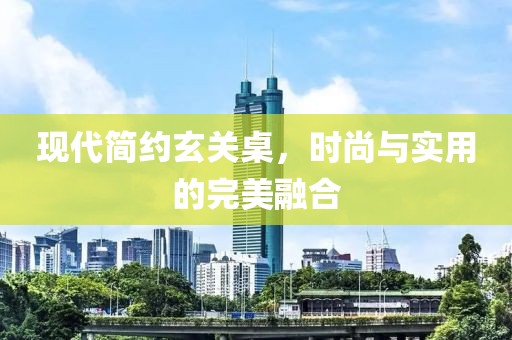 现代简约玄关桌，时尚与实用的完美融合