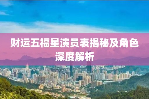 财运五福星演员表揭秘及角色深度解析