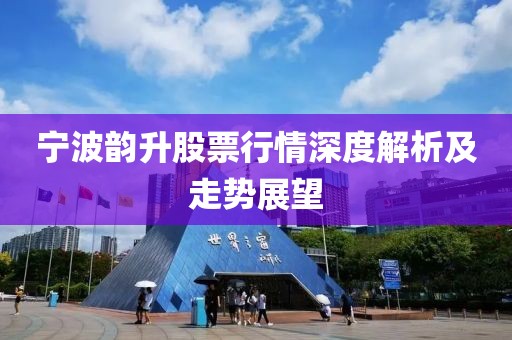 宁波韵升股票行情深度解析及走势展望