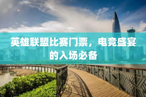英雄联盟比赛门票，电竞盛宴的入场必备