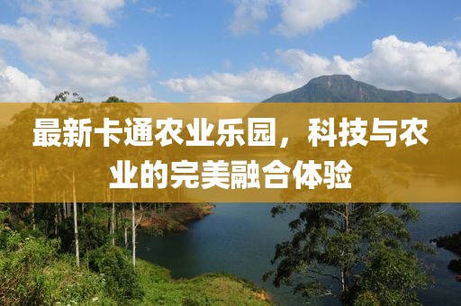 最新卡通农业乐园，科技与农业的完美融合体验