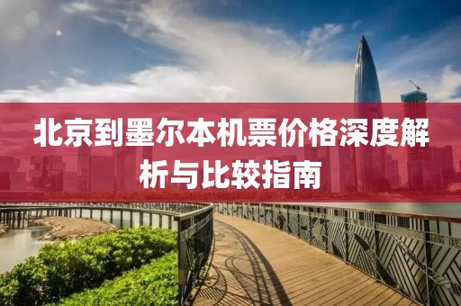 北京到墨尔本机票价格深度解析与比较指南