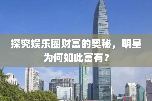 探究娱乐圈财富的奥秘，明星为何如此富有？