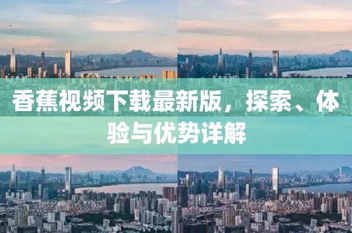 香蕉视频下载最新版，探索、体验与优势详解