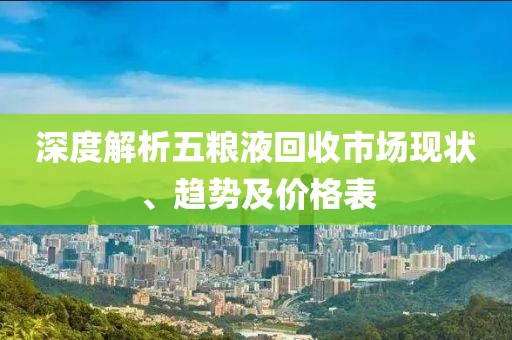 深度解析五粮液回收市场现状、趋势及价格表