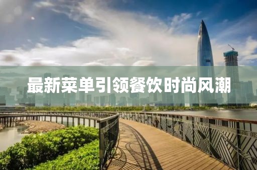 最新菜单引领餐饮时尚风潮