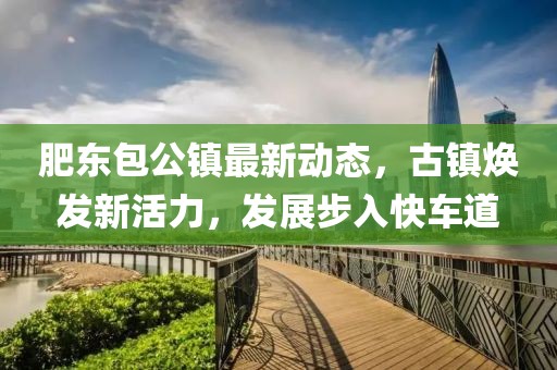 肥东包公镇最新动态，古镇焕发新活力，发展步入快车道