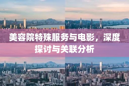 美容院特殊服务与电影，深度探讨与关联分析