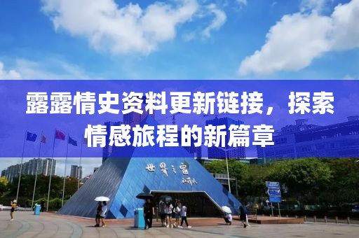 露露情史资料更新链接，探索情感旅程的新篇章