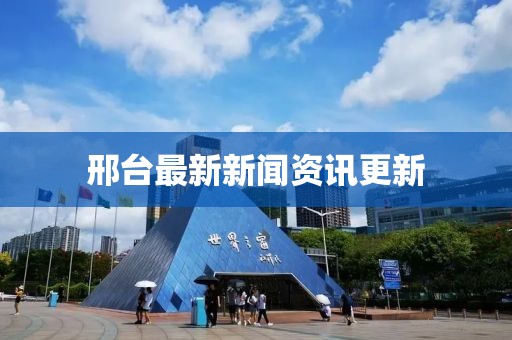 邢台最新新闻资讯更新