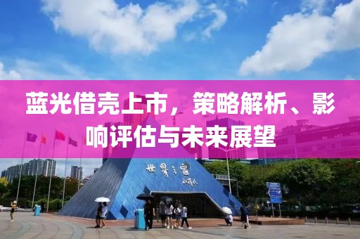 蓝光借壳上市，策略解析、影响评估与未来展望