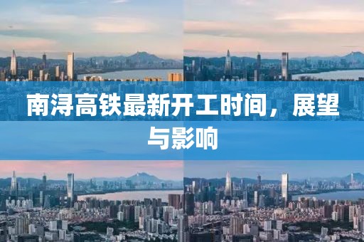 南浔高铁最新开工时间，展望与影响