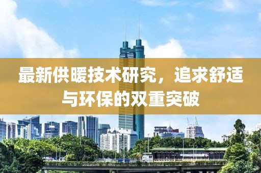 最新供暖技术研究，追求舒适与环保的双重突破