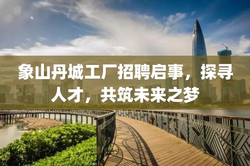 象山丹城工厂招聘启事，探寻人才，共筑未来之梦