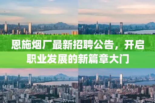 恩施烟厂最新招聘公告，开启职业发展的新篇章大门