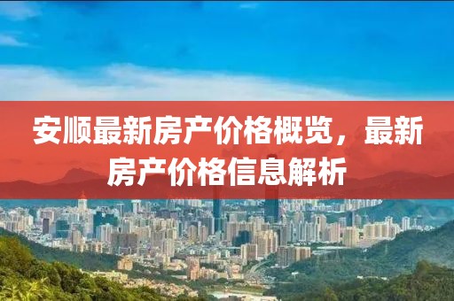 安顺最新房产价格概览，最新房产价格信息解析