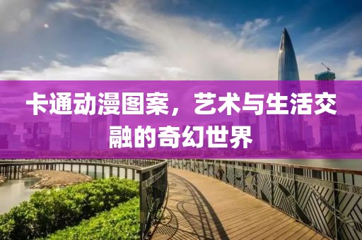 卡通动漫图案，艺术与生活交融的奇幻世界