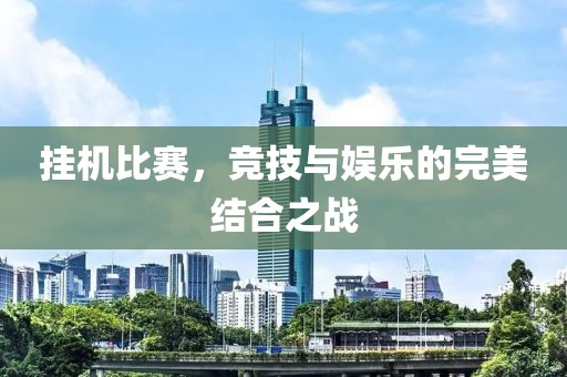 挂机比赛，竞技与娱乐的完美结合之战