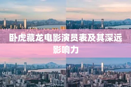 卧虎藏龙电影演员表及其深远影响力