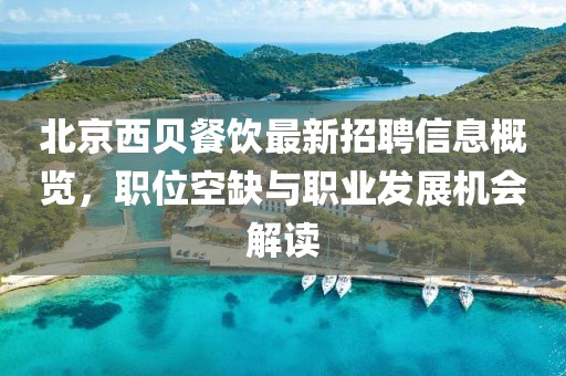 北京西贝餐饮最新招聘信息概览，职位空缺与职业发展机会解读