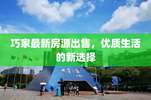 巧家最新房源出售，优质生活的新选择