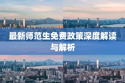 最新师范生免费政策深度解读与解析