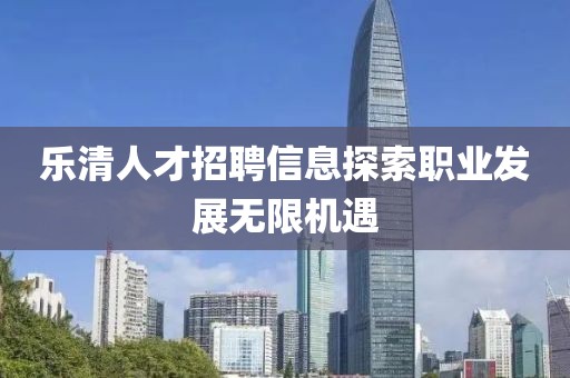 乐清人才招聘信息探索职业发展无限机遇