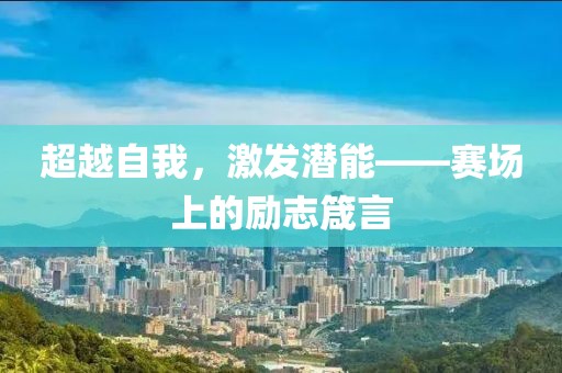 超越自我，激发潜能——赛场上的励志箴言