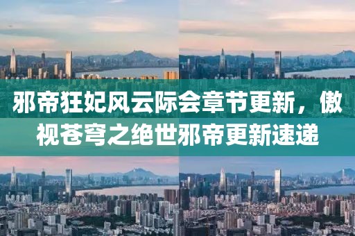 邪帝狂妃风云际会章节更新，傲视苍穹之绝世邪帝更新速递