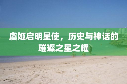 虞姬启明星使，历史与神话的璀璨之星之耀
