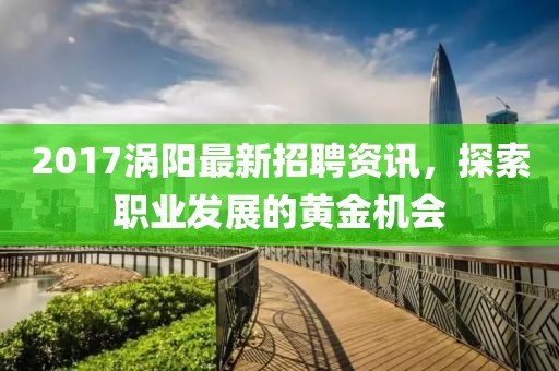 2017涡阳最新招聘资讯，探索职业发展的黄金机会