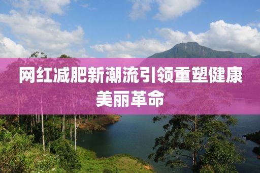 网红减肥新潮流引领重塑健康美丽革命