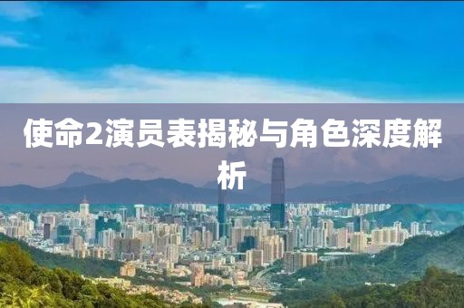 使命2演员表揭秘与角色深度解析