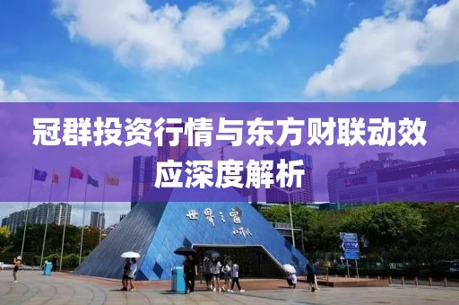 冠群投资行情与东方财联动效应深度解析