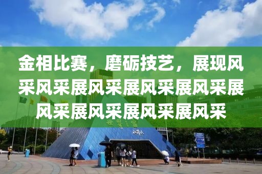 金相比赛，磨砺技艺，展现风采风采展风采展风采展风采展风采展风采展风采展风采