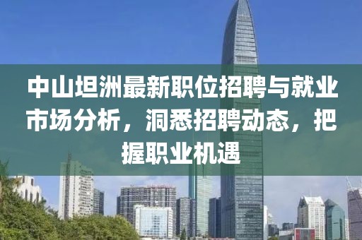 中山坦洲最新职位招聘与就业市场分析，洞悉招聘动态，把握职业机遇