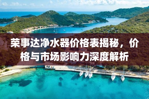 荣事达净水器价格表揭秘，价格与市场影响力深度解析