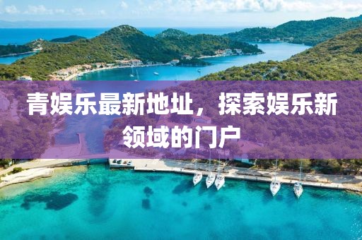 青娱乐最新地址，探索娱乐新领域的门户