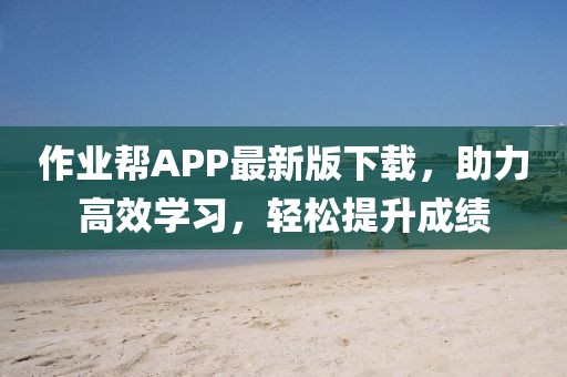 作业帮APP最新版下载，助力高效学习，轻松提升成绩