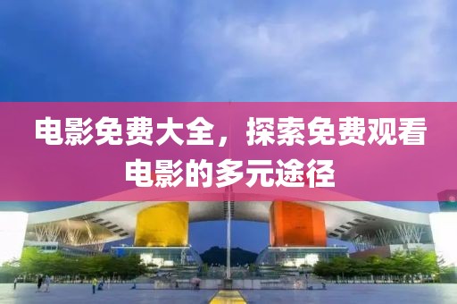 电影免费大全，探索免费观看电影的多元途径