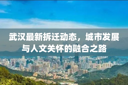 武汉最新拆迁动态，城市发展与人文关怀的融合之路