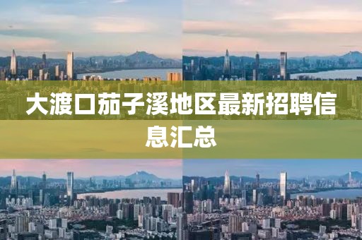 大渡口茄子溪地区最新招聘信息汇总