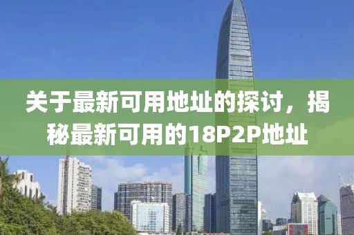 关于最新可用地址的探讨，揭秘最新可用的18P2P地址