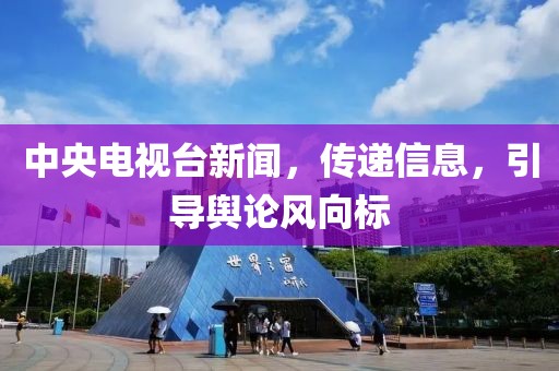 中央电视台新闻，传递信息，引导舆论风向标