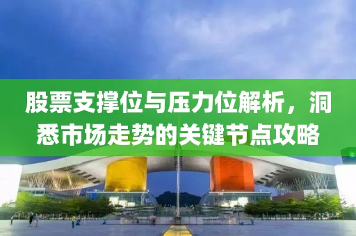 股票支撑位与压力位解析，洞悉市场走势的关键节点攻略