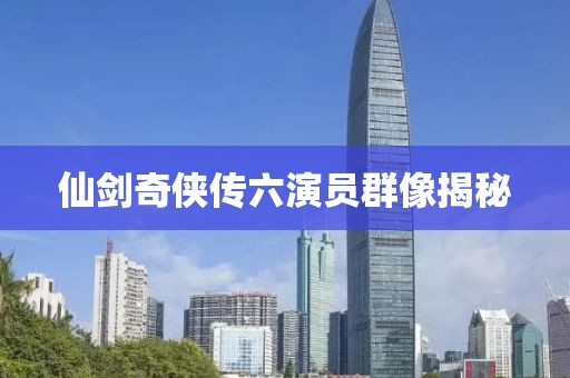 仙剑奇侠传六演员群像揭秘