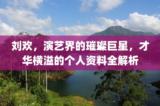 刘欢，演艺界的璀璨巨星，才华横溢的个人资料全解析