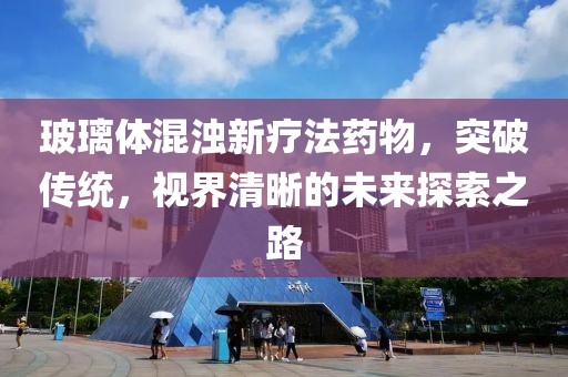 玻璃体混浊新疗法药物，突破传统，视界清晰的未来探索之路