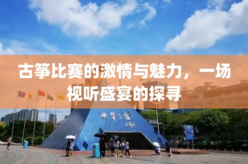 古筝比赛的激情与魅力，一场视听盛宴的探寻